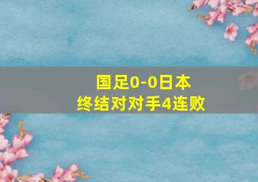 国足0-0日本 终结对对手4连败